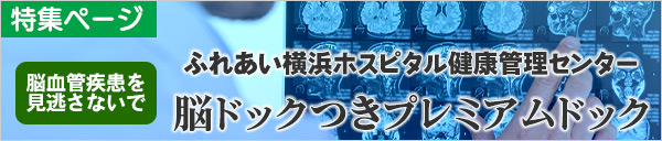 【特集】ふれあい横浜ホスピタル　健康管理センター｜脳血管疾患を見逃さないで「脳ドックつきプレミアムドック」